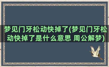 梦见门牙松动快掉了(梦见门牙松动快掉了是什么意思 周公解梦)